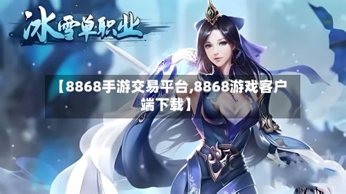 【8868手游交易平台,8868游戏客户端下载】-第2张图片