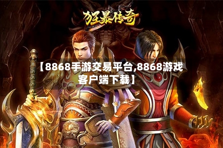 【8868手游交易平台,8868游戏客户端下载】