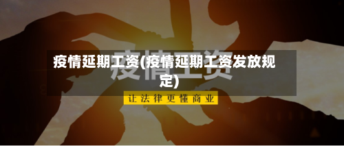 疫情延期工资(疫情延期工资发放规定)