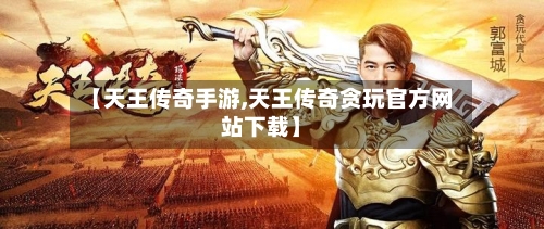 【天王传奇手游,天王传奇贪玩官方网站下载】-第2张图片