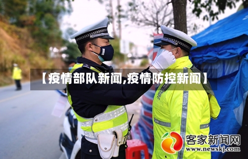 【疫情部队新闻,疫情防控新闻】-第3张图片