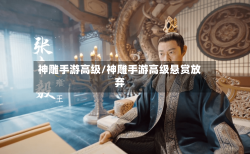 神雕手游高级/神雕手游高级悬赏放弃-第2张图片