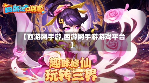 【西游网手游,西游网手游游戏平台】