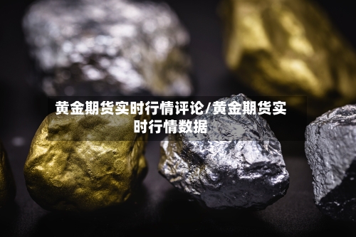 黄金期货实时行情评论/黄金期货实时行情数据-第2张图片