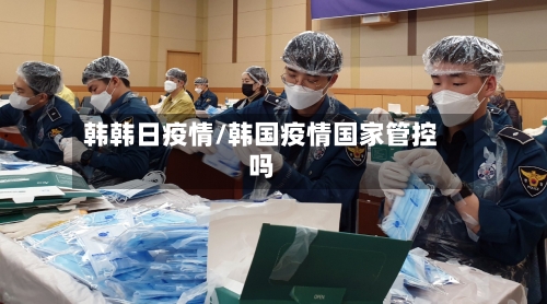 韩韩日疫情/韩国疫情国家管控吗
