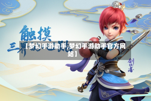 【梦幻手游助手,梦幻手游助手官方网站】-第2张图片
