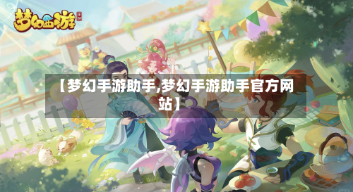 【梦幻手游助手,梦幻手游助手官方网站】