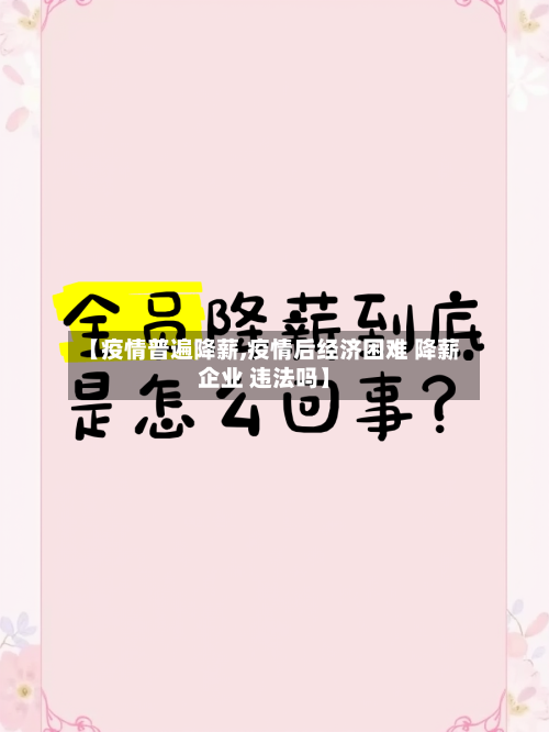 【疫情普遍降薪,疫情后经济困难 降薪企业 违法吗】-第3张图片