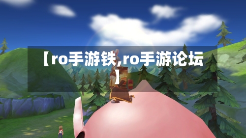 【ro手游铁,ro手游论坛】-第2张图片
