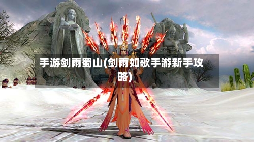 手游剑雨蜀山(剑雨如歌手游新手攻略)-第3张图片