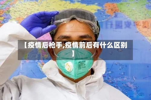 【疫情后枪手,疫情前后有什么区别】