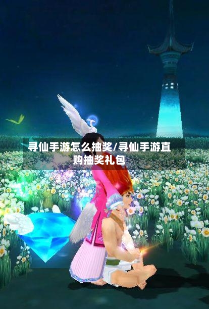 寻仙手游怎么抽奖/寻仙手游直购抽奖礼包-第2张图片