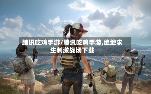 腾讯吃鸡手游/腾讯吃鸡手游,绝地求生刺激战场下载-第2张图片
