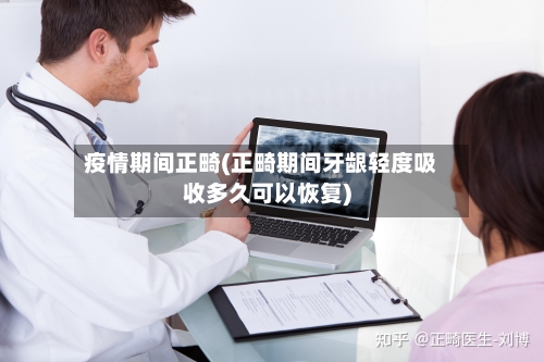 疫情期间正畸(正畸期间牙龈轻度吸收多久可以恢复)