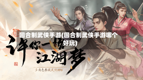 回合制武侠手游(回合制武侠手游哪个好玩)