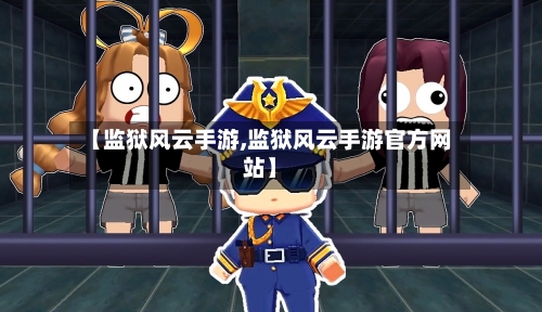 【监狱风云手游,监狱风云手游官方网站】