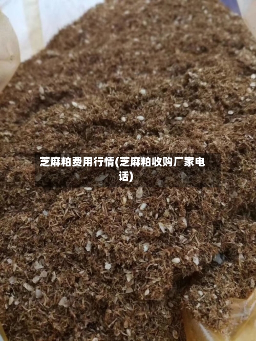 芝麻粕费用行情(芝麻粕收购厂家电话)