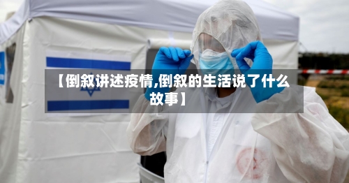 【倒叙讲述疫情,倒叙的生活说了什么故事】-第3张图片