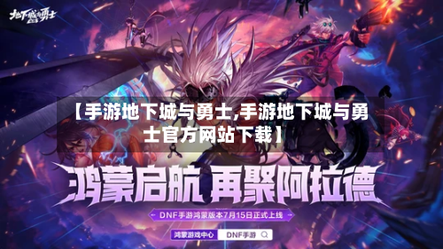 【手游地下城与勇士,手游地下城与勇士官方网站下载】