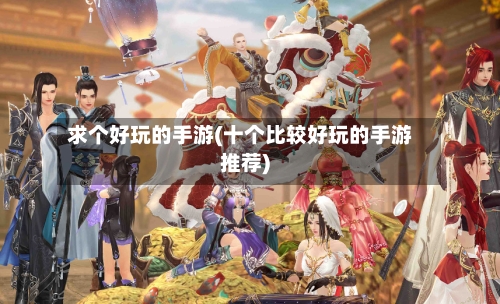求个好玩的手游(十个比较好玩的手游推荐)