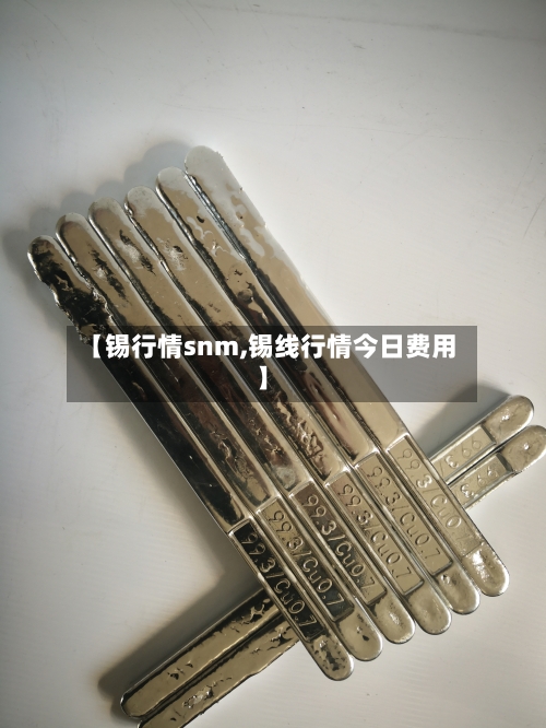 【锡行情snm,锡线行情今日费用】-第3张图片