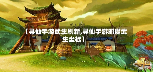 【寻仙手游武生刷新,寻仙手游邪魔武生坐标】-第2张图片