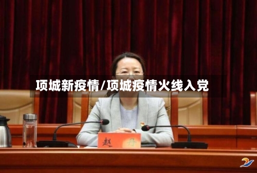 项城新疫情/项城疫情火线入党-第2张图片