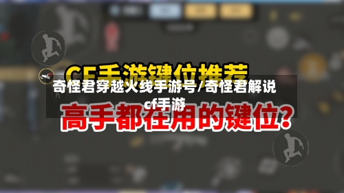 奇怪君穿越火线手游号/奇怪君解说cf手游
