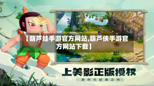 【葫芦娃手游官方网站,葫芦侠手游官方网站下载】