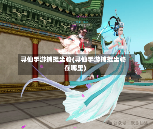 寻仙手游捕捉坐骑(寻仙手游捕捉坐骑在哪里)