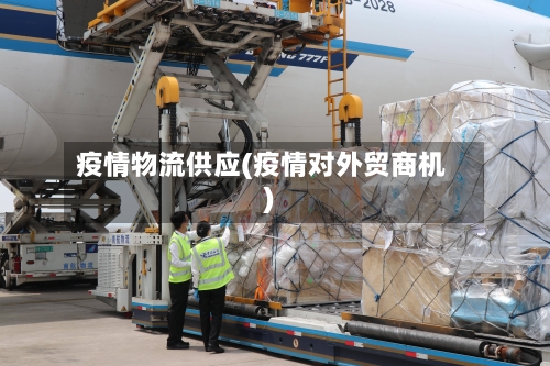 疫情物流供应(疫情对外贸商机)