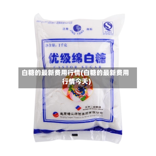 白糖的最新费用行情(白糖的最新费用行情今天)-第2张图片