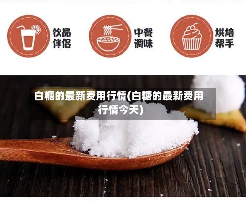 白糖的最新费用行情(白糖的最新费用行情今天)