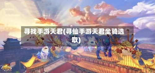 寻找手游天君(寻仙手游天君坐骑选取)-第3张图片
