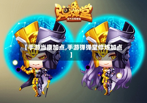【手游当康加点,手游弹弹堂修炼加点】-第3张图片