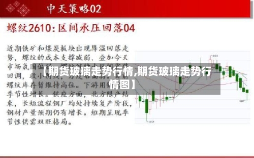 【期货玻璃走势行情,期货玻璃走势行情图】