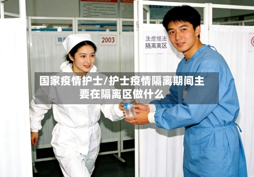 国家疫情护士/护士疫情隔离期间主要在隔离区做什么-第2张图片