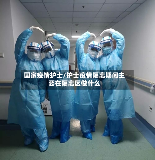 国家疫情护士/护士疫情隔离期间主要在隔离区做什么