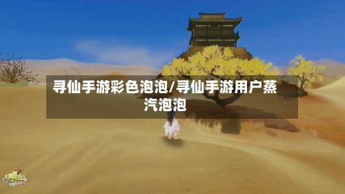 寻仙手游彩色泡泡/寻仙手游用户蒸汽泡泡-第2张图片