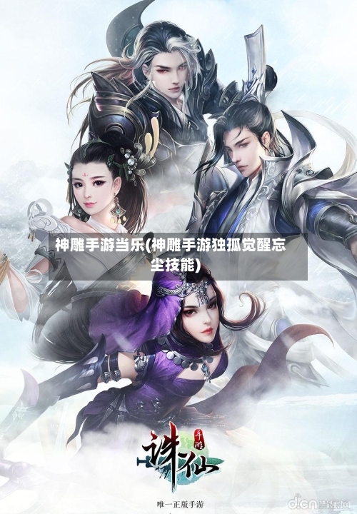 神雕手游当乐(神雕手游独孤觉醒忘尘技能)