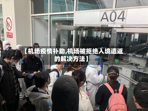 【机场疫情补助,机场被拒绝入境遣返的解决方法】