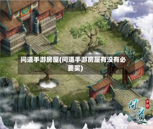 问道手游房屋(问道手游房屋有没有必要买)
