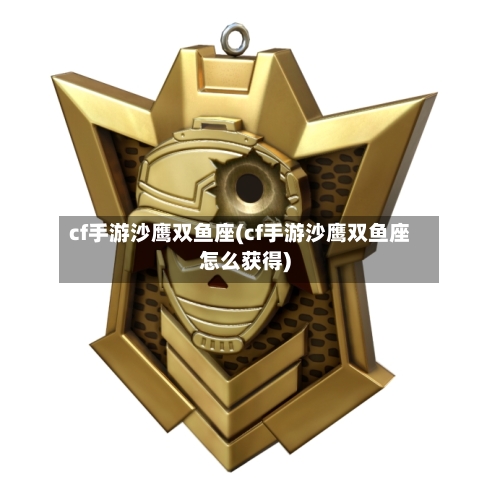 cf手游沙鹰双鱼座(cf手游沙鹰双鱼座怎么获得)