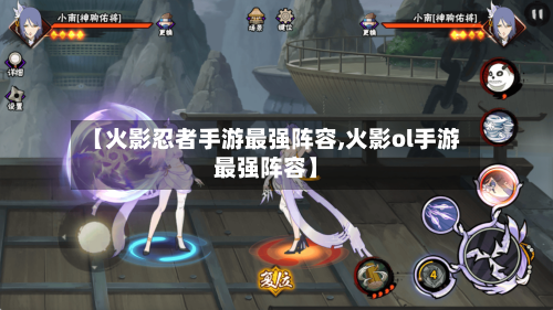 【火影忍者手游最强阵容,火影ol手游最强阵容】