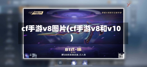 cf手游v8图片(cf手游v8和v10)