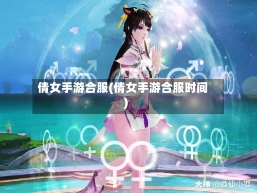 倩女手游合服(倩女手游合服时间)