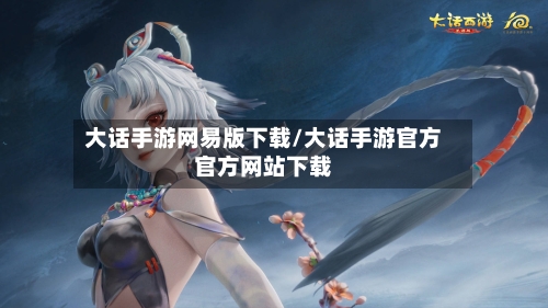 大话手游网易版下载/大话手游官方官方网站下载
