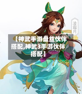 【神武手游盘丝伙伴搭配,神武3手游伙伴搭配】