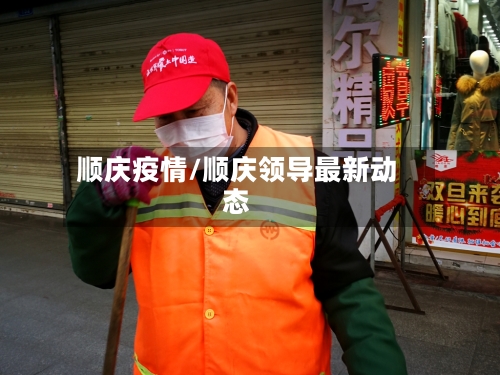 顺庆疫情/顺庆领导最新动态-第2张图片