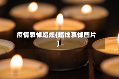 疫情哀悼蜡烛(蜡烛哀悼图片)-第2张图片